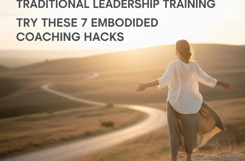 Stop Wasting Time on Traditional Leadership Training: Try These 7 Embodied Coaching Hacks